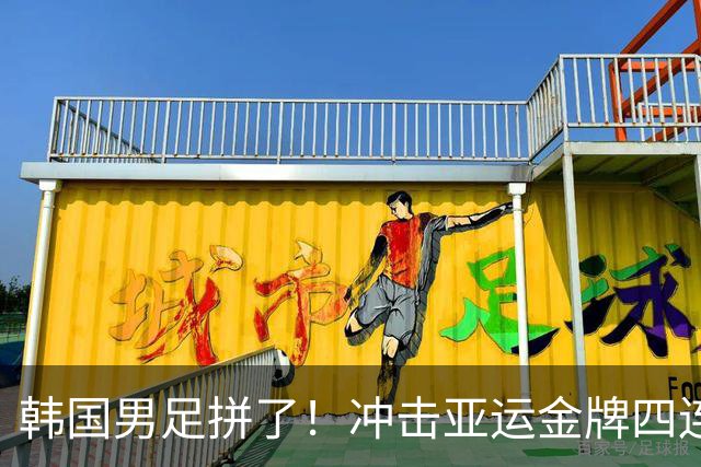 韩国男足拼了！冲击亚运金牌四连冠！争取免除兵役成比赛最大动力